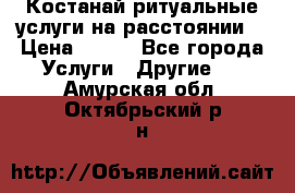 Костанай-ритуальные услуги на расстоянии. › Цена ­ 100 - Все города Услуги » Другие   . Амурская обл.,Октябрьский р-н